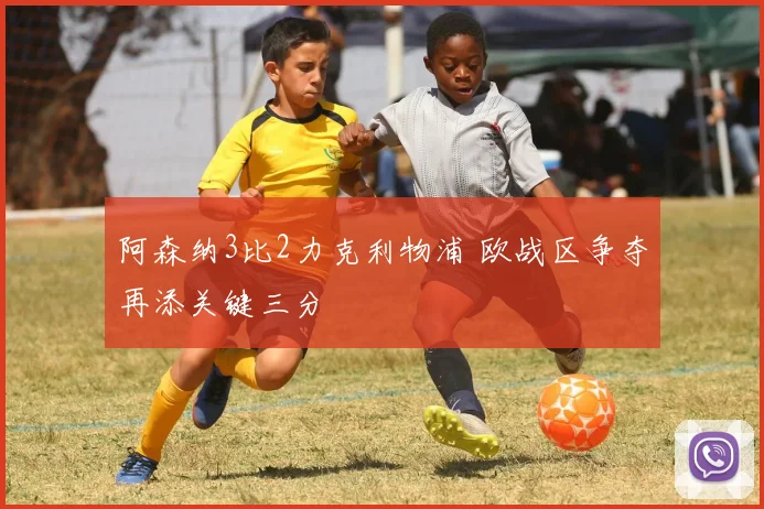 阿森纳3比2力克利物浦 欧战区争夺再添关键三分
