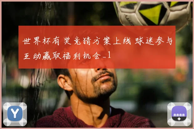 世界杯有奖竞猜方案上线 球迷参与互动赢取福利机会_1