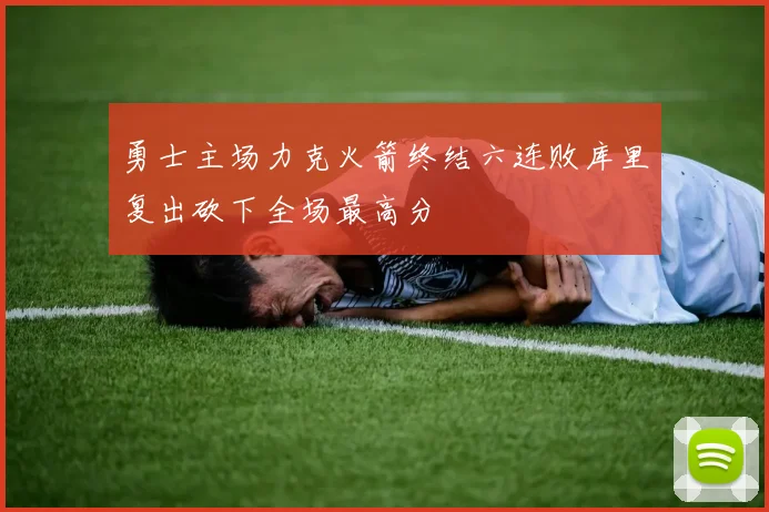 勇士主场力克火箭终结六连败库里复出砍下全场最高分