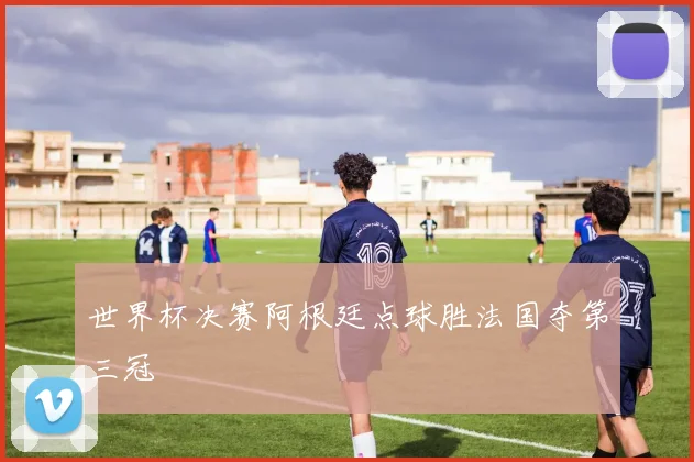 世界杯决赛阿根廷点球胜法国夺第三冠