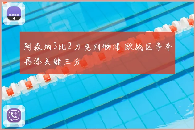 阿森纳3比2力克利物浦 欧战区争夺再添关键三分
