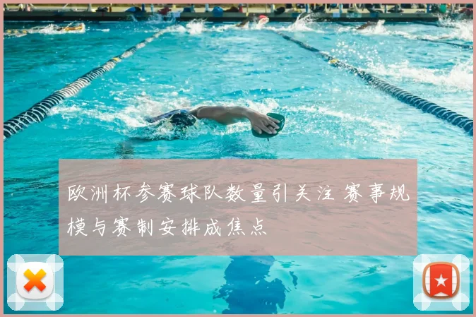 欧洲杯参赛球队数量引关注 赛事规模与赛制安排成焦点