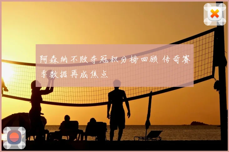 阿森纳不败夺冠积分榜回顾 传奇赛季数据再成焦点