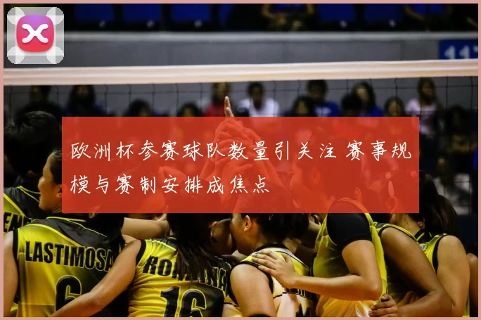 欧洲杯参赛球队数量引关注 赛事规模与赛制安排成焦点