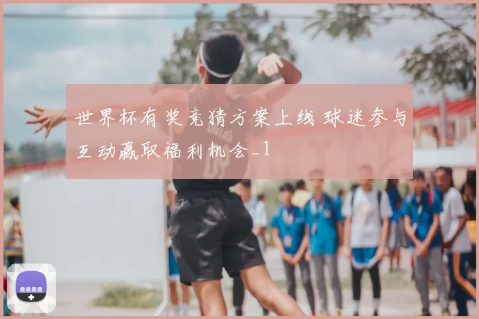 世界杯有奖竞猜方案上线 球迷参与互动赢取福利机会_1