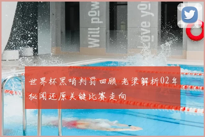世界杯黑哨判罚回顾 老梁解析02年秘闻还原关键比赛走向