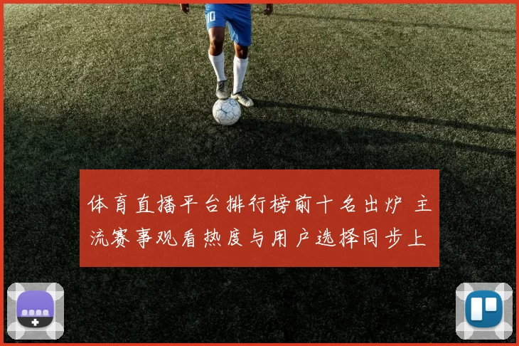 体育直播平台排行榜前十名出炉 主流赛事观看热度与用户选择同步上升