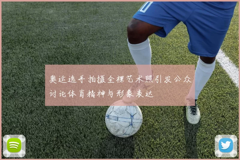 奥运选手拍摄全裸艺术照引发公众讨论体育精神与形象表达