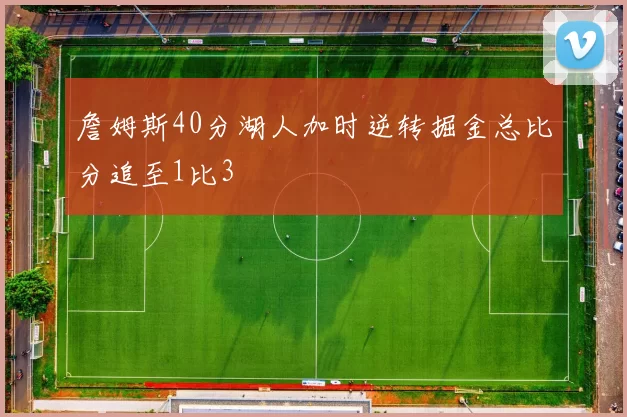 詹姆斯40分湖人加时逆转掘金总比分追至1比3