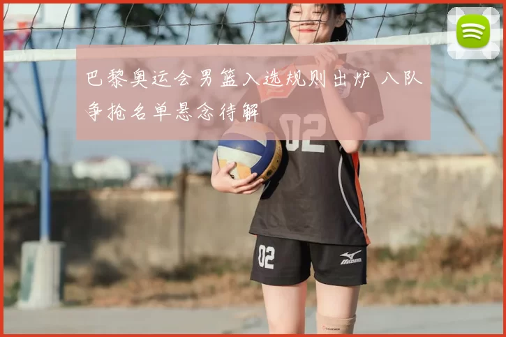 巴黎奥运会男篮入选规则出炉 八队争抢名单悬念待解
