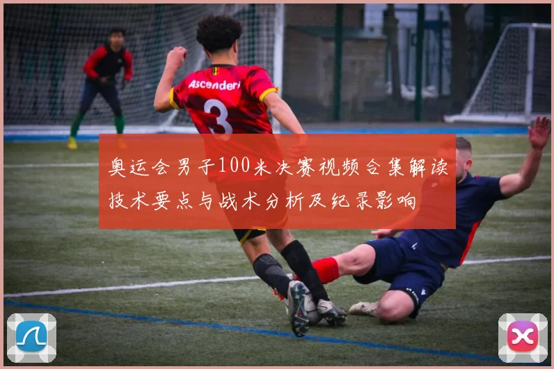 奥运会男子100米决赛视频合集解读技术要点与战术分析及纪录影响