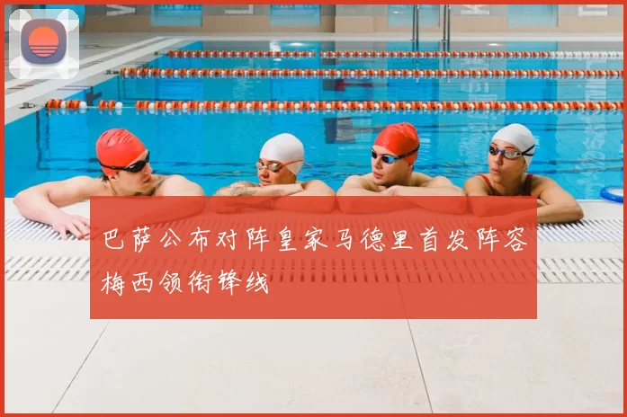 巴萨公布对阵皇家马德里首发阵容梅西领衔锋线