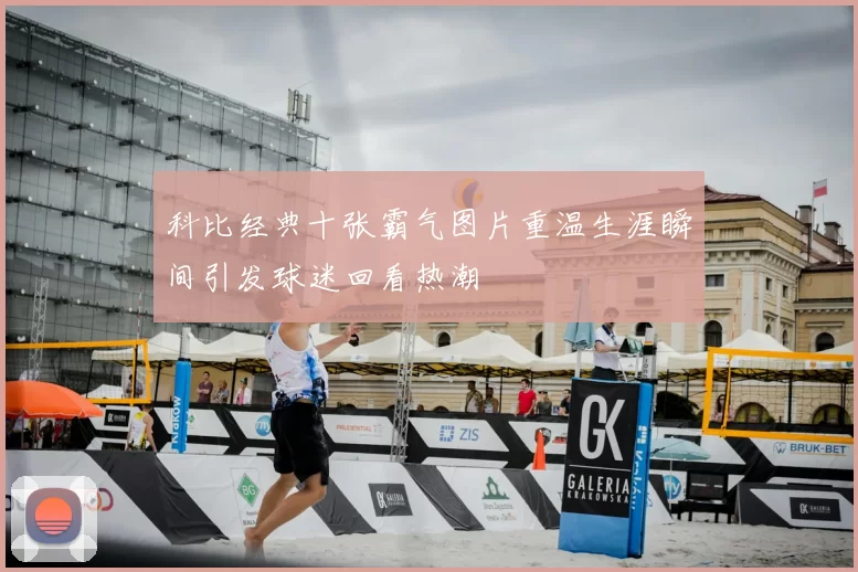 科比经典十张霸气图片重温生涯瞬间引发球迷回看热潮