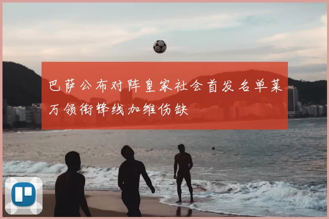 巴萨公布对阵皇家社会首发名单莱万领衔锋线加维伤缺