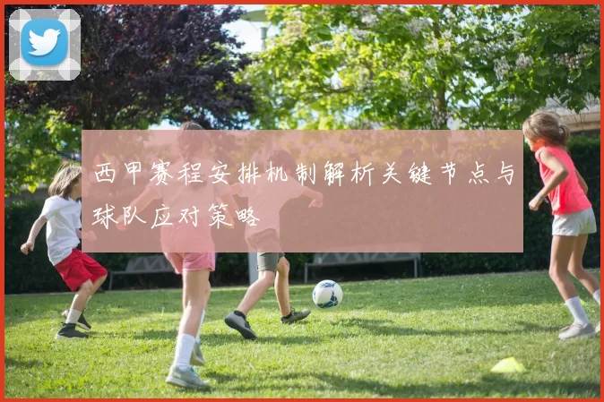 西甲赛程安排机制解析关键节点与球队应对策略