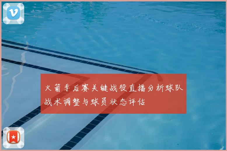 火箭季后赛关键战役直播分析球队战术调整与球员状态评估