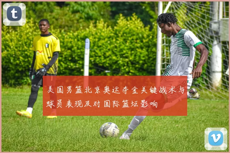 美国男篮北京奥运夺金关键战术与球员表现及对国际篮坛影响