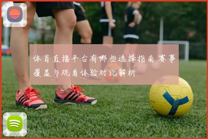体育直播平台有哪些选择指南 赛事覆盖与观看体验对比解析