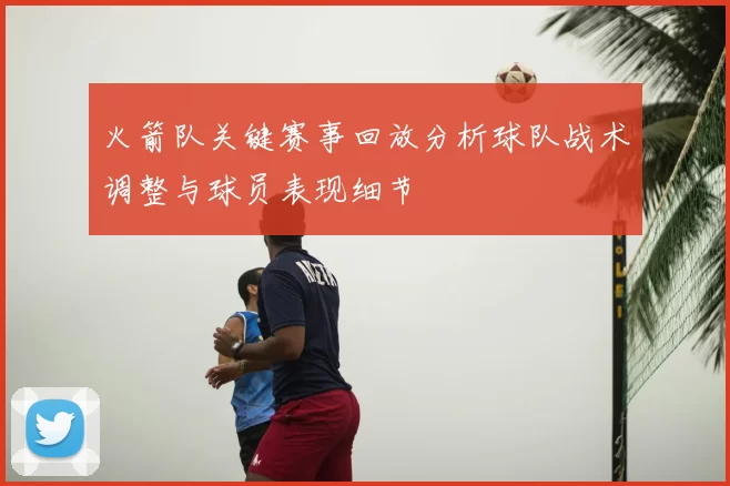 火箭队关键赛事回放分析球队战术调整与球员表现细节