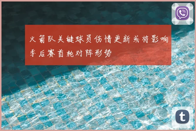 火箭队关键球员伤情更新或将影响季后赛首轮对阵形势