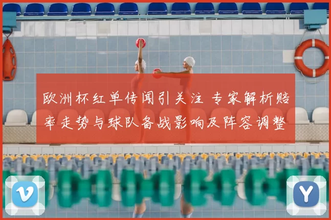 欧洲杯红单传闻引关注 专家解析赔率走势与球队备战影响及阵容调整