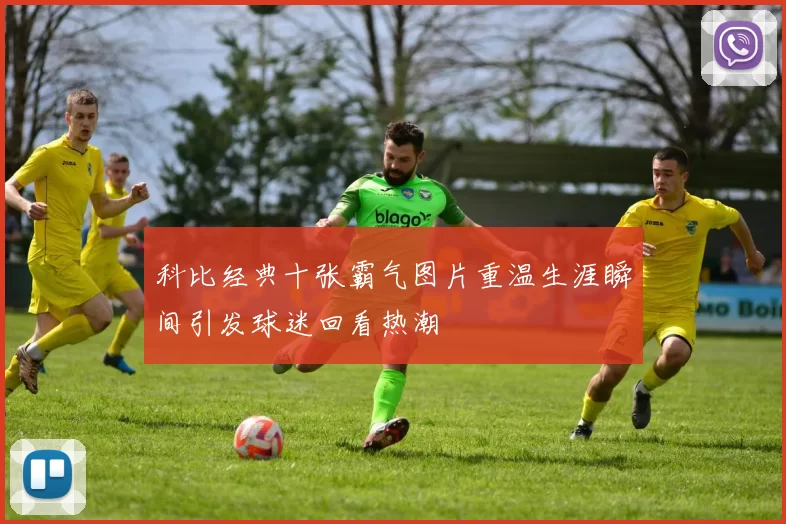 科比经典十张霸气图片重温生涯瞬间引发球迷回看热潮