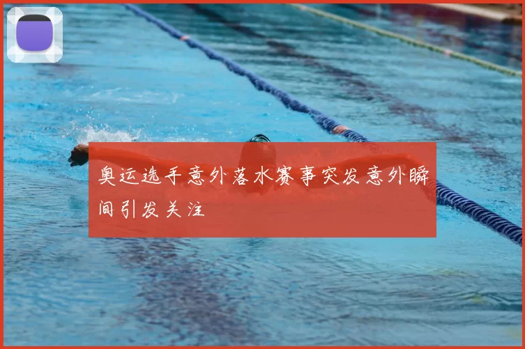 奥运选手意外落水赛事突发意外瞬间引发关注