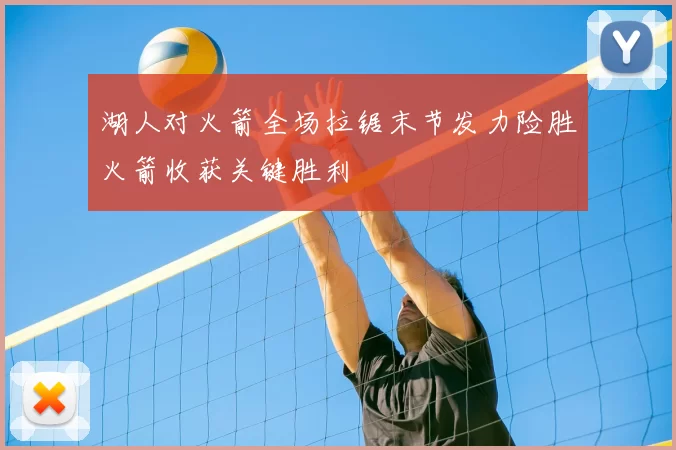 湖人对火箭全场拉锯末节发力险胜火箭收获关键胜利