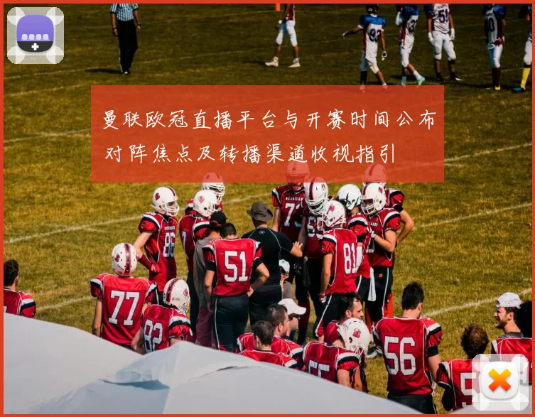曼联欧冠直播平台与开赛时间公布 对阵焦点及转播渠道收视指引