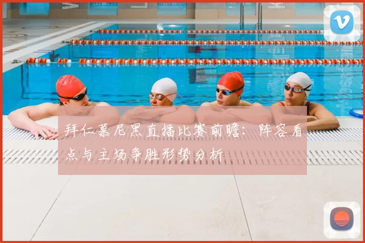 拜仁慕尼黑直播比赛前瞻：阵容看点与主场争胜形势分析