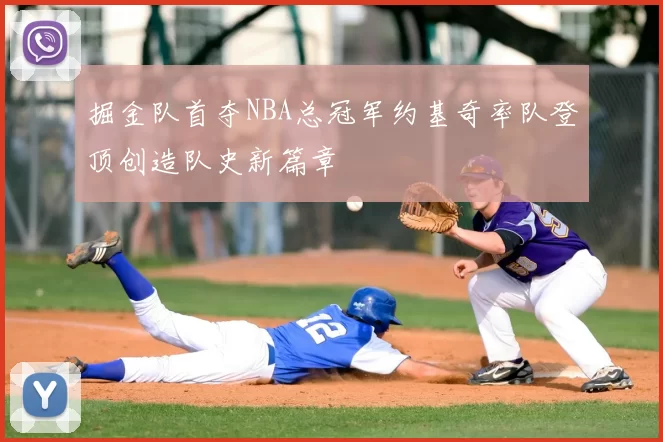 掘金队首夺NBA总冠军约基奇率队登顶创造队史新篇章