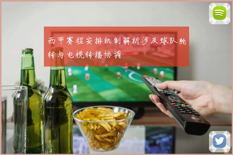西甲赛程安排机制解析涉及球队轮转与电视转播协调