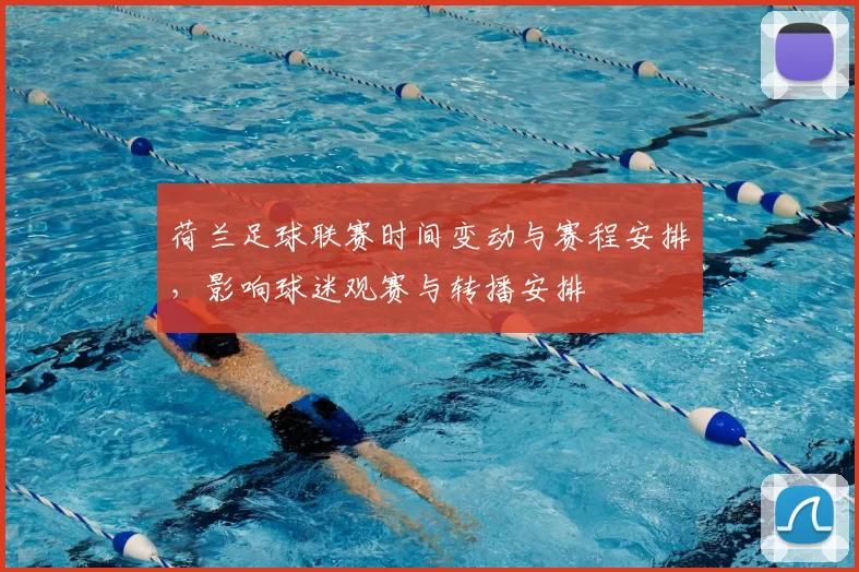 荷兰足球联赛时间变动与赛程安排,影响球迷观赛与转播安排