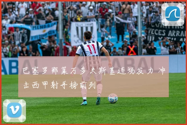 巴塞罗那莱万多夫斯基连场发力 冲击西甲射手榜前列