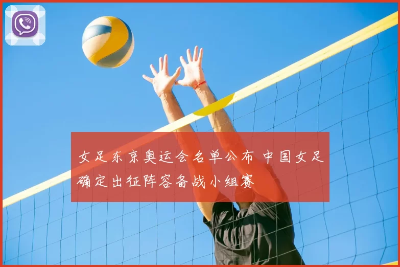 女足东京奥运会名单公布 中国女足确定出征阵容备战小组赛