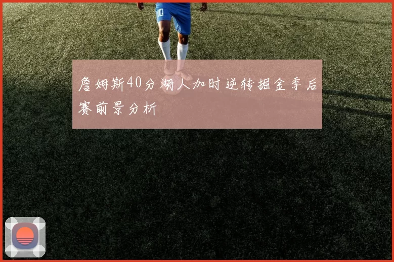 詹姆斯40分湖人加时逆转掘金季后赛前景分析
