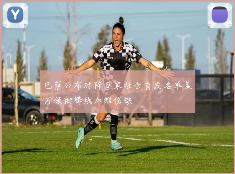 巴萨公布对阵皇家社会首发名单莱万领衔锋线加维伤缺