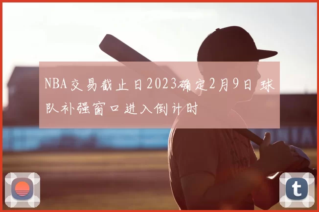 NBA交易截止日2023确定2月9日 球队补强窗口进入倒计时