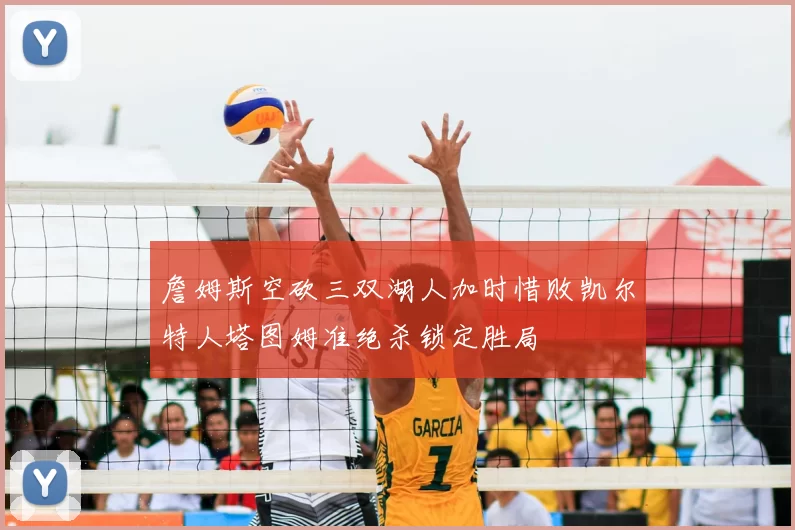 詹姆斯空砍三双湖人加时惜败凯尔特人塔图姆准绝杀锁定胜局