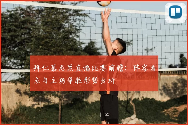拜仁慕尼黑直播比赛前瞻：阵容看点与主场争胜形势分析